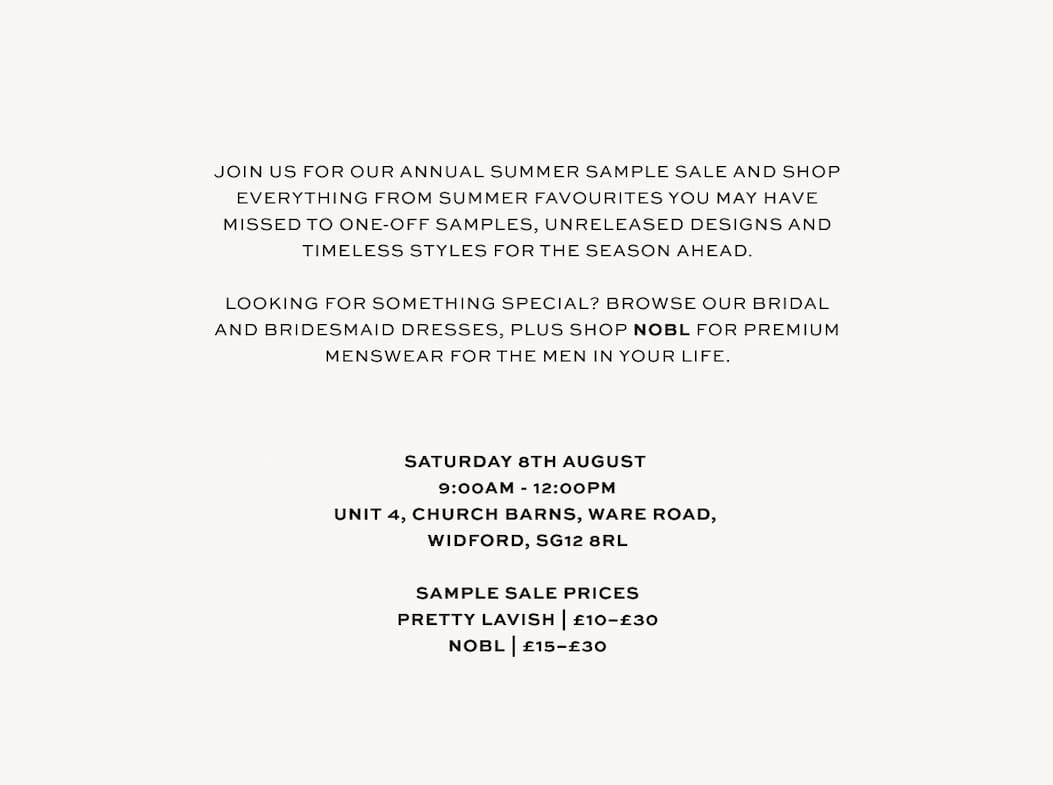 Join us for our annual summer sample sale and shop everything from summer favourites you may have missed to one-off samples, unreleased designs and timeless styles for the season ahead. Saturday 8th August 9AM - 12PM | Unit 4, Church Barns, Ware Road, Widford, Hertfordshire, SG12 8RL 