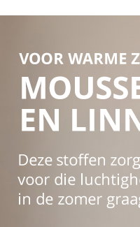 VOOR WARME Z MOUSSE EN LINN Deze stoffen zorg voor die luchtigh in de zomer graa