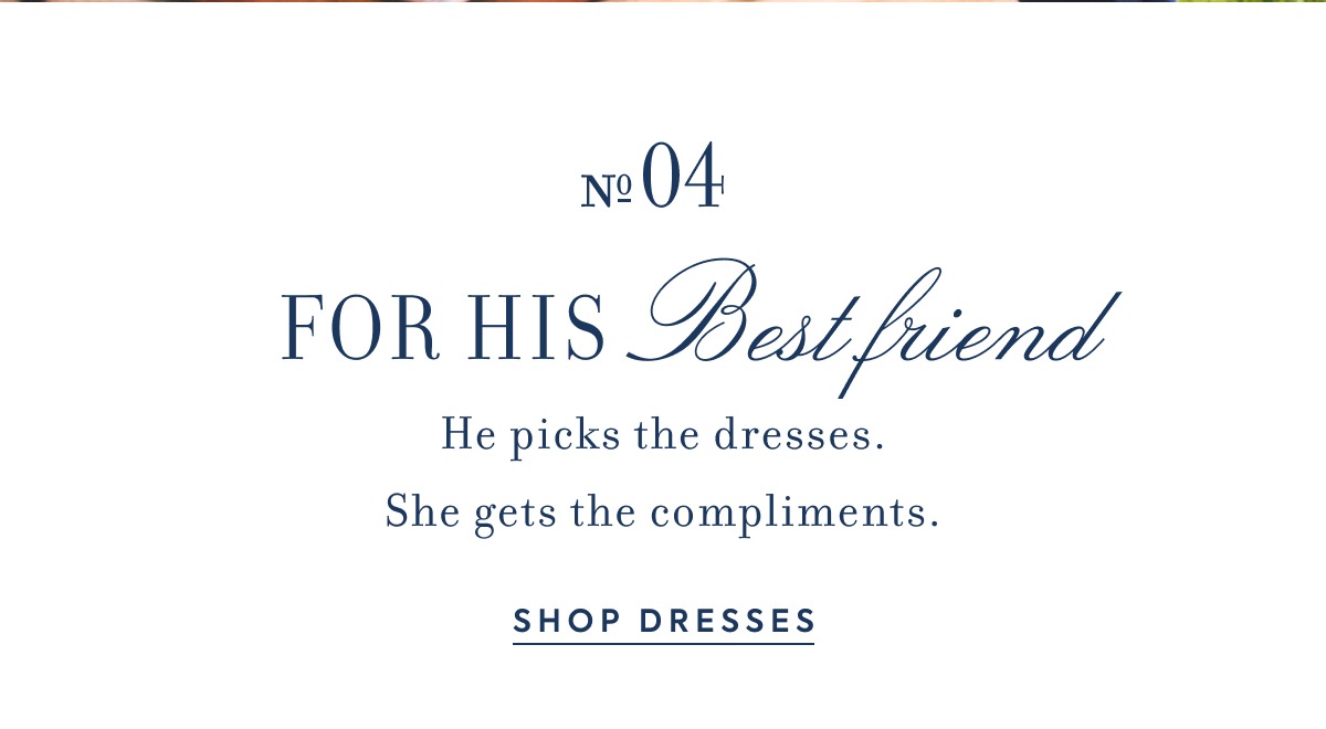 Nº 04 - FOR HIS Best friend - He picks the dresses. - She gets the compliments. - SHOP DRESSES