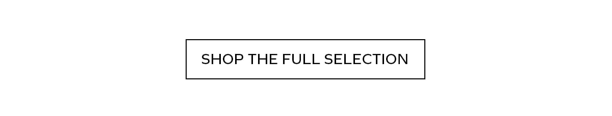 SHOP THE FULL SELECTION
