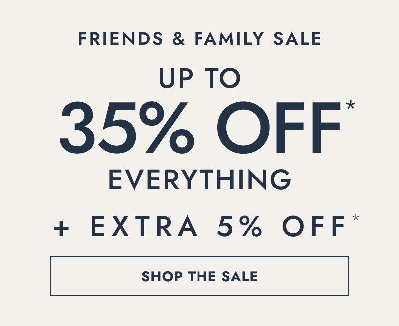 Friends and family sale. Up to 35% Off everything. Plus, extra 5% Off. Click shop the sale.