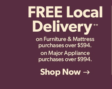 Free Local Delivery on Furniture and Mattress purchases over 594 dollars, and on Major Appliance purchases over 994 dollars. Click to shop now