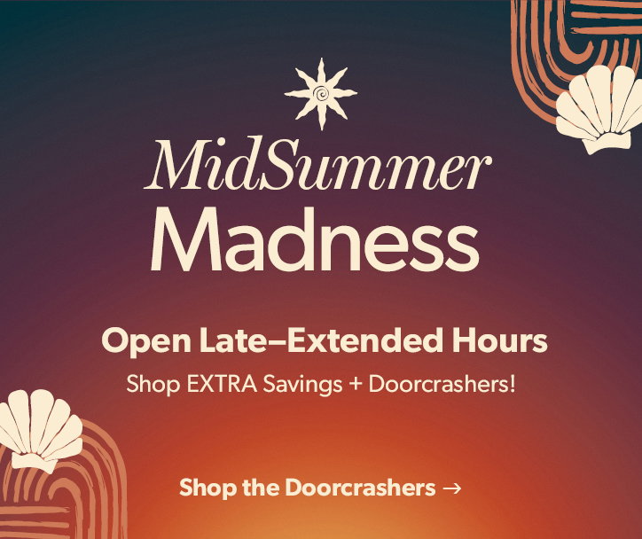 MidSummer Madness. Open Late–Extended Hours Shop EXTRA Savings plus Doorcrashers! Click to shop the Doorcrashers