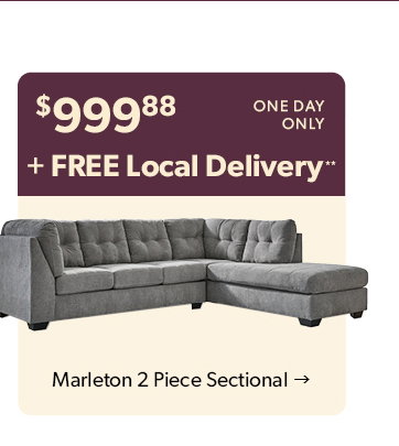 999 dollars and 88 cents. One day only plus Free Local Delivery. Click to shop the Marleton 2 Piece Sectional