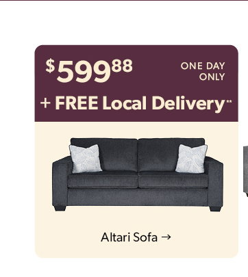 599 dollars and 88 cents. One day only plus Free Local Delivery. Click to shop the Altari Sofa