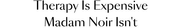 Therapy Is Expensive. Madam Noir Isn't