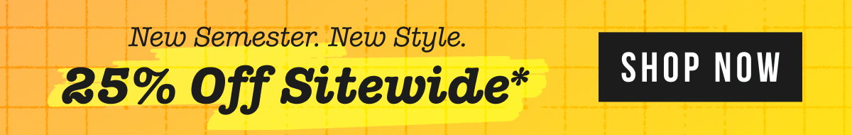 New Semester. New Style. 25% OFF SITEWIDE*
