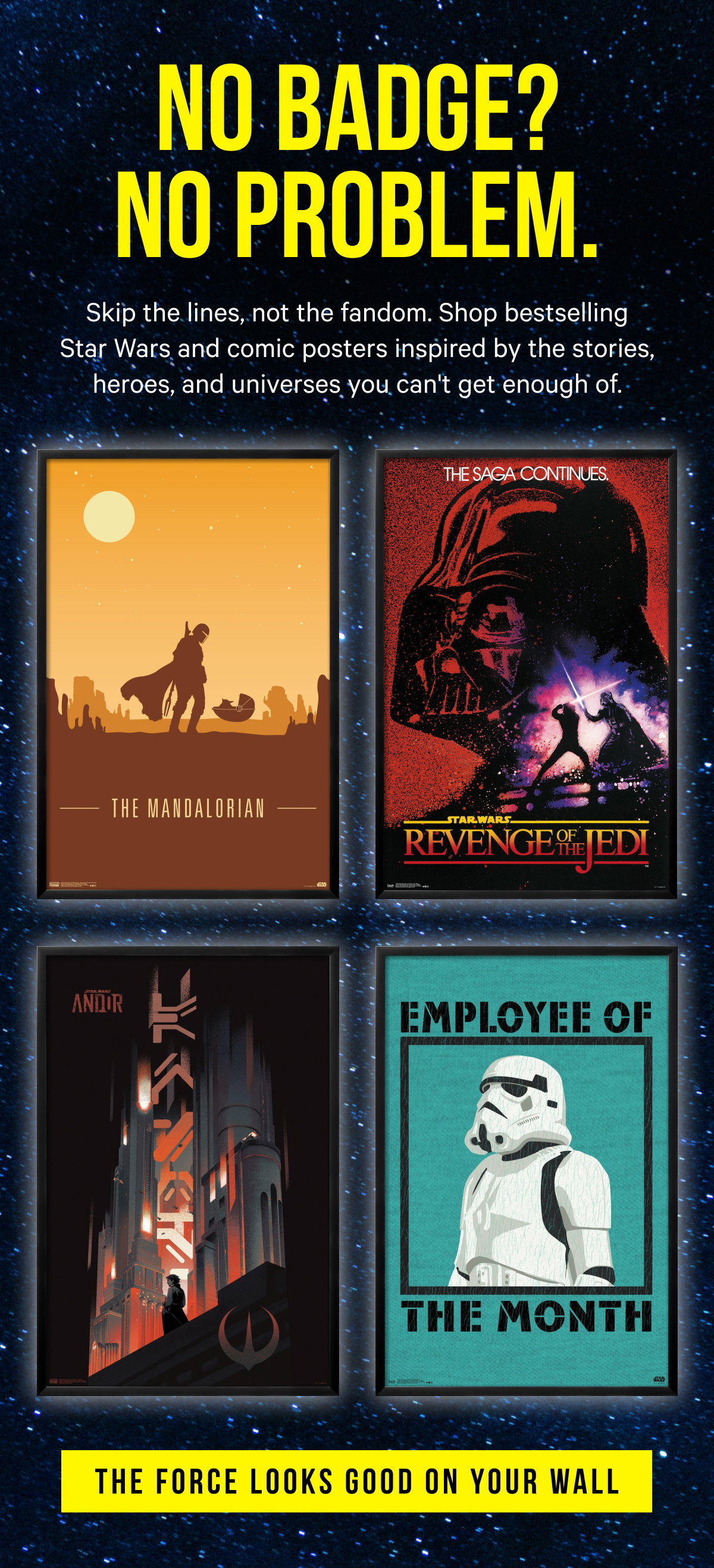 No Badge? No Problem. Skip the lines, not the fandom. Shop bestselling Star Wars and comic posters inspired by the stories, heroes, and universes you can't get enough of.