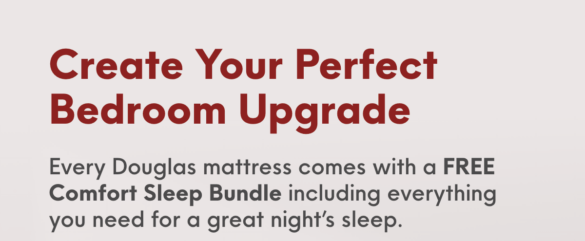 Create Your Perfect Bedroom Upgrade with a Comfort Sleep Bundle, or Upgrade to a Premium Sleep Bundle