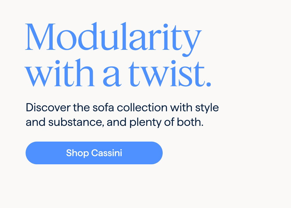 Modularity with a twist. Discover the sofa collection with style and substance, and plenty of both. Shop Cassini.