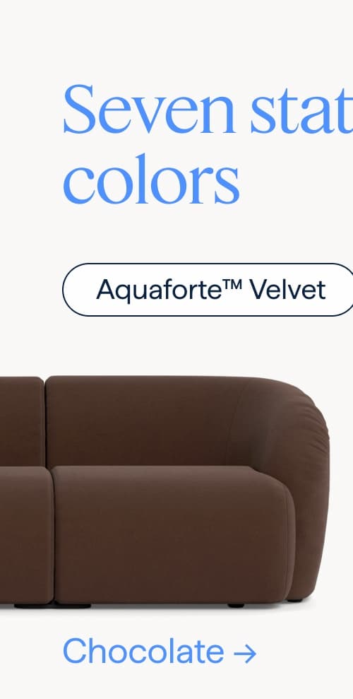 Seven statement colors. Aquaforte™ Velvet. Chocolate.
