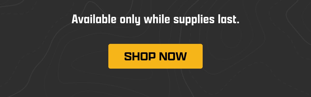 Available only while supplies last. | [ SHOP NOW ]