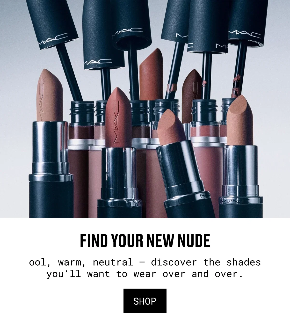 M·A·C | FIND YOUR NEW NUDE | ool, warm, neutral – discover the shades you’ll want to wear over and over. | SHOP