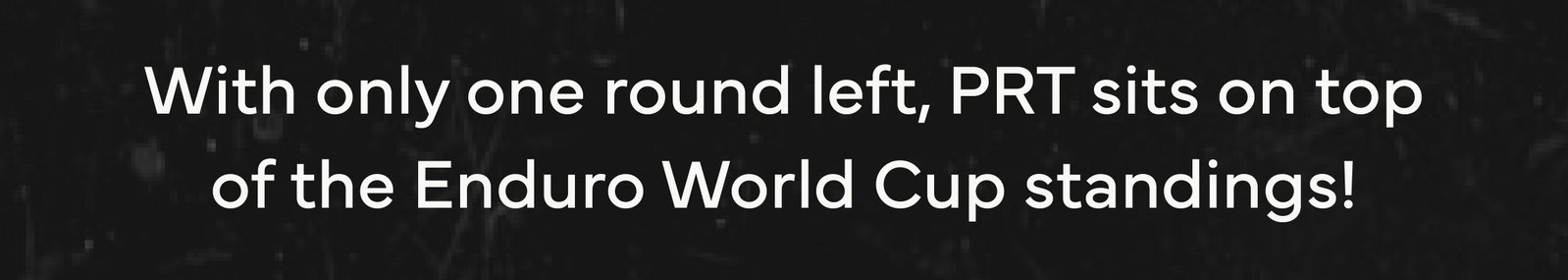 With only one round left, PRT sits on top of the Enduro World Cup standings!