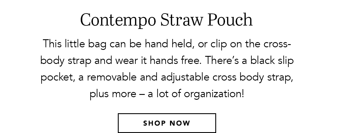 Contempo Straw Pouch - This little bag can be hand held, or clip on the crossbody strap and wear it hands free. There's a black slip pocket, a removable and adjustable cross body strap, plus more - a lot of organization! - Shop Now