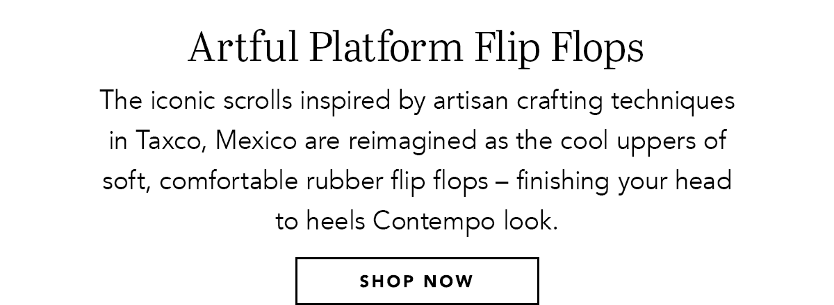 Artful Platform Flip Flops - The iconic scrolls inspired by artisan crafting techniques in Taxco, Mexico are reimagined as the cool uppers of soft, comfortable rubber flip flops - finishing your head to heels Contempo look. - Shop Now
