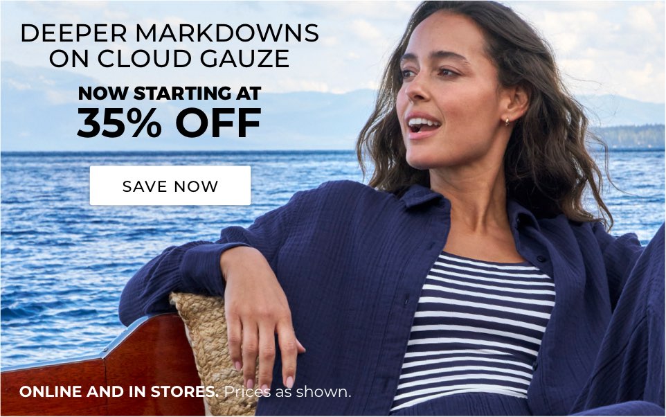 Deeper markdowns on Cloud Gauze. Now starting at 35% off. Online and in stores. prices as shown.