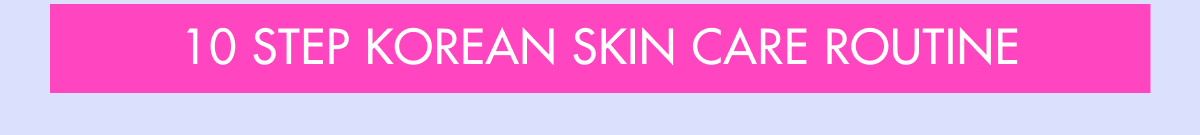 10 STEP KOREAN SKIN CARE ROUTINE
