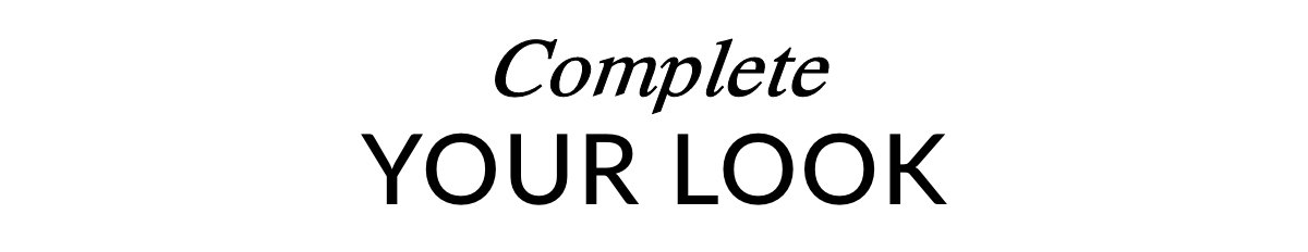 COMPLETE YOUR LOOK >>