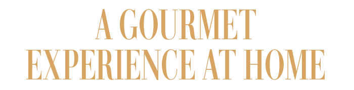 A GOURMET EXPERIENCE AT HOME