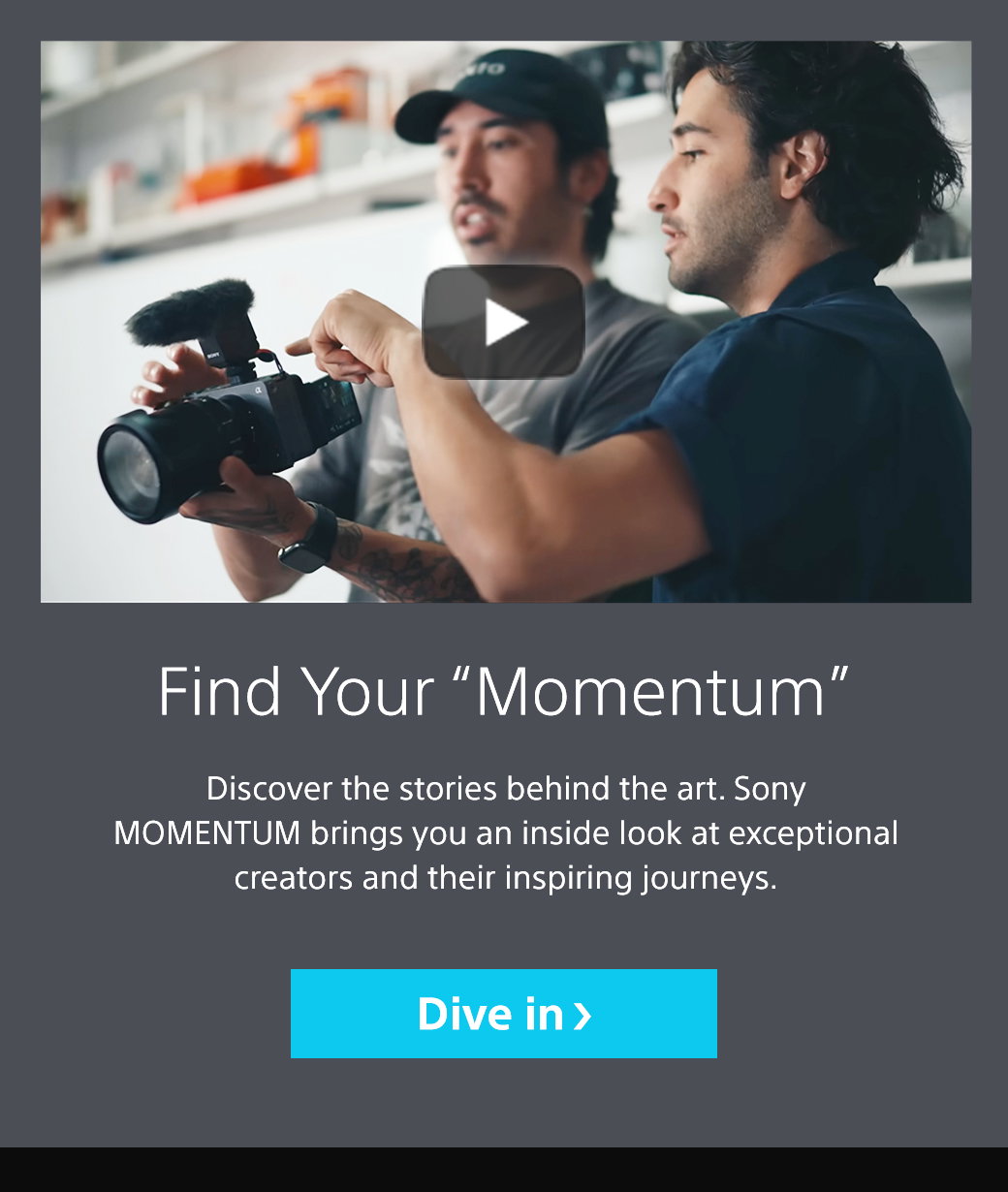 Find your “Momentum” | Discover the stories behind the art. Sony MOMENTUM brings you an inside look at exceptional creators and their inspiring journeys. Dive in