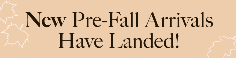 New Pre-Fall Arrivals Have Landed!