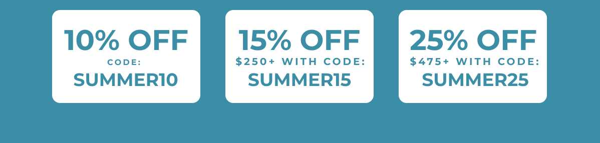 Use SUMMER10 for 10% off, SUMMER15 for 15% off $250+, or SUMMER25 for 25% off $475+