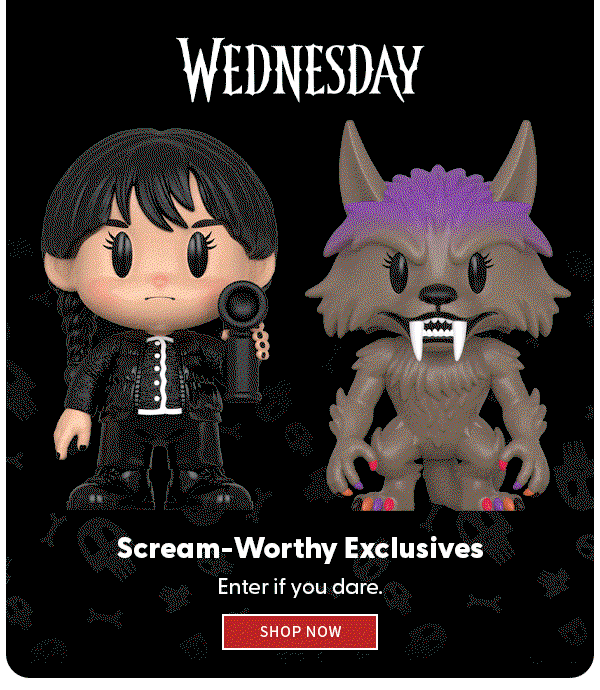 Scream-Worthy Exclusives Enter if you dare. SHOP NOW 