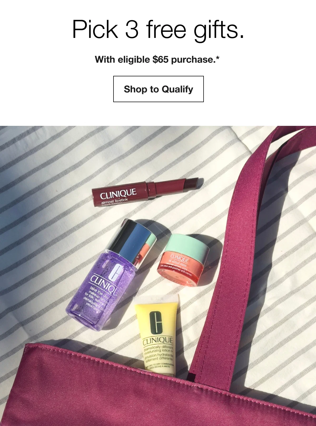 Pick 3 free gifts. | With eligible $65 purchase.* | Shop to Qualify