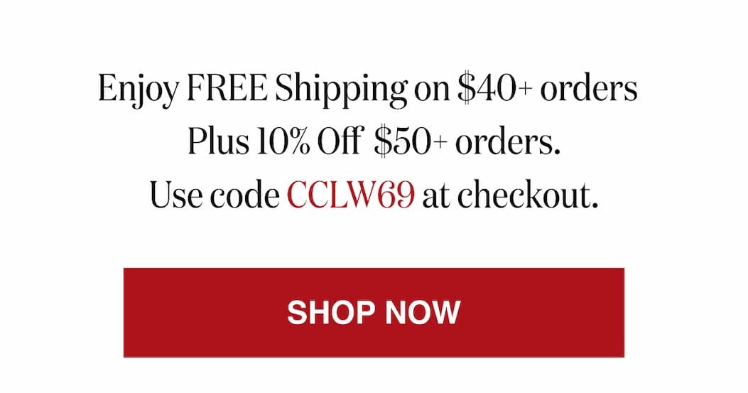 *At checkout, enter promo code CCLW69 to receive Free Shipping on $40+ orders Plus 10% Off $50 orders.
