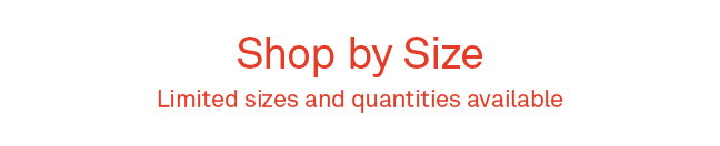 Shop by Size. Limited sizes and quantities available. 