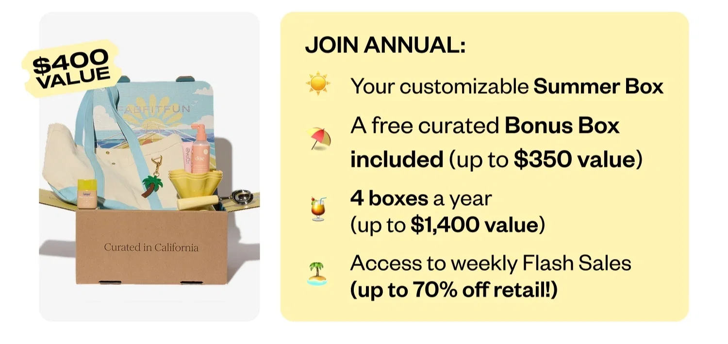 JOIN ANNUAL: Your customizable Summer Box | A free curated Bonus Box included (up to $350 value) | 4 boxes a year (up to $1,400 value) | Access to weekly Flash Sales (up to 70% off retail!)