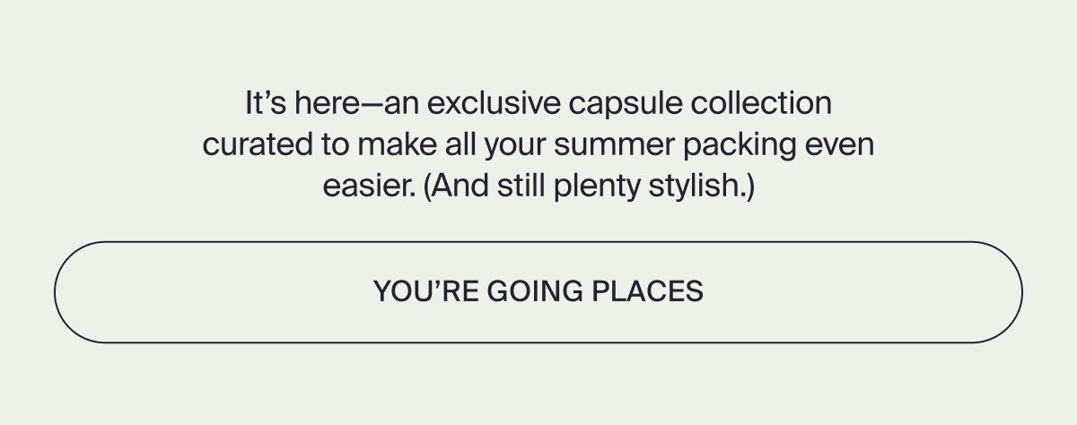 You're going place with our capsule collection
