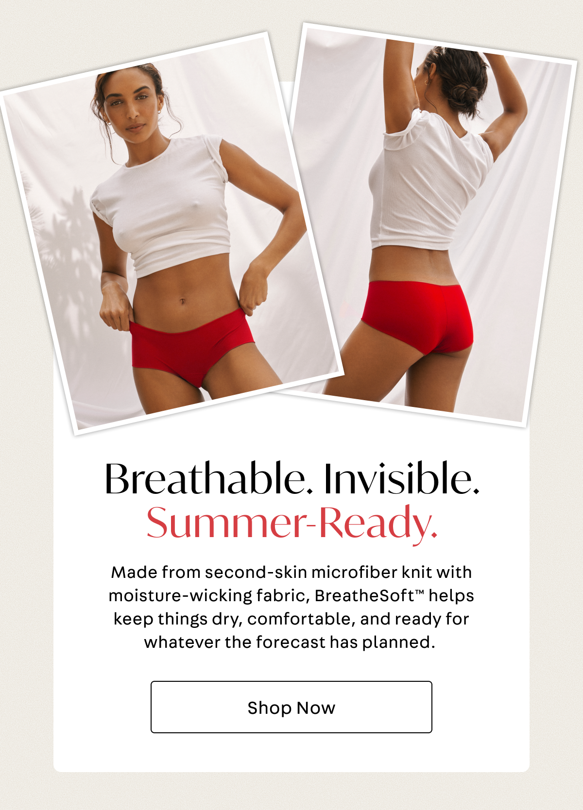 Breathable. Invisible. Summer-Ready. 