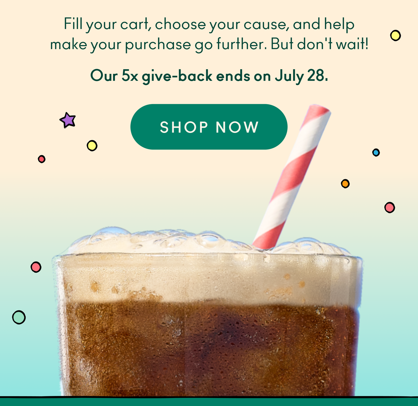 Fill your cart, choose your cause, and help make your purchase go further. But don't wait! Our 5x give-back ends on July 28.