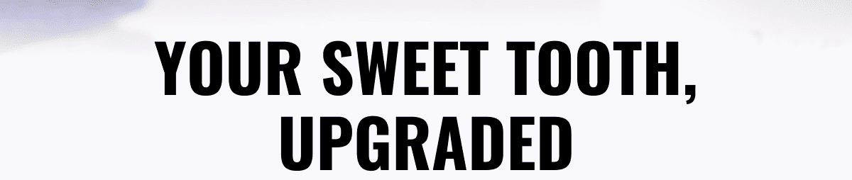 Your Sweet Tooth, Upgraded