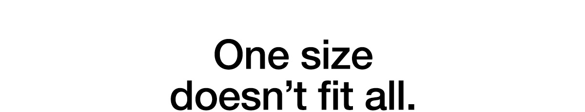 One size doesn't fit all.