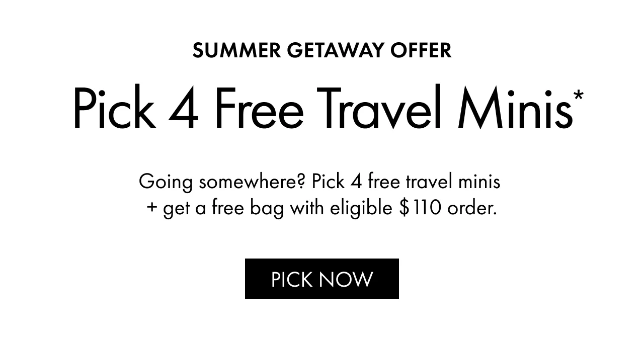 SUMMER GETAWAY OFFER | Pick 4 Free Travel Minis* | Going somewhere? Pick 4 free travel minis + get a free bag with eligible $110 order. | PICK NOW