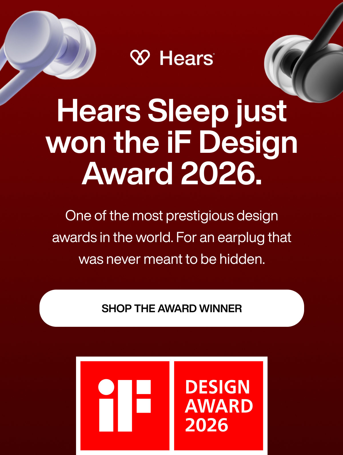 Hears Sleep just won the iF Design Award 2026. | One of the most prestigious design awards in the world. For an earplug that was never meant to be hidden. | SHOP THE AWARD WINNER