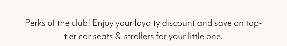 Perks of the club! Enjoy your loyalty discount and save on top-tier car seats & strollers for your little one.