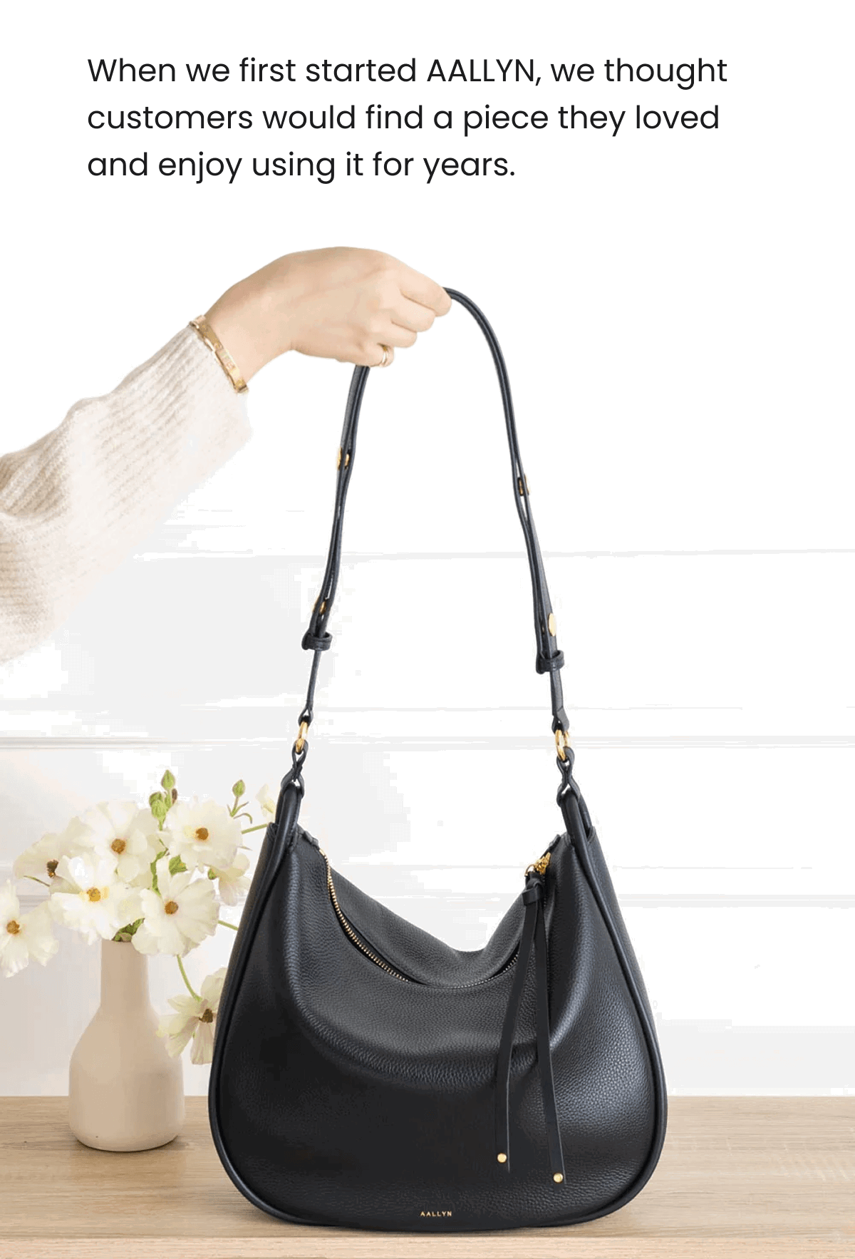 When we first started AALLYN, we thought customers would find a piece they loved and enjoy using it for years.