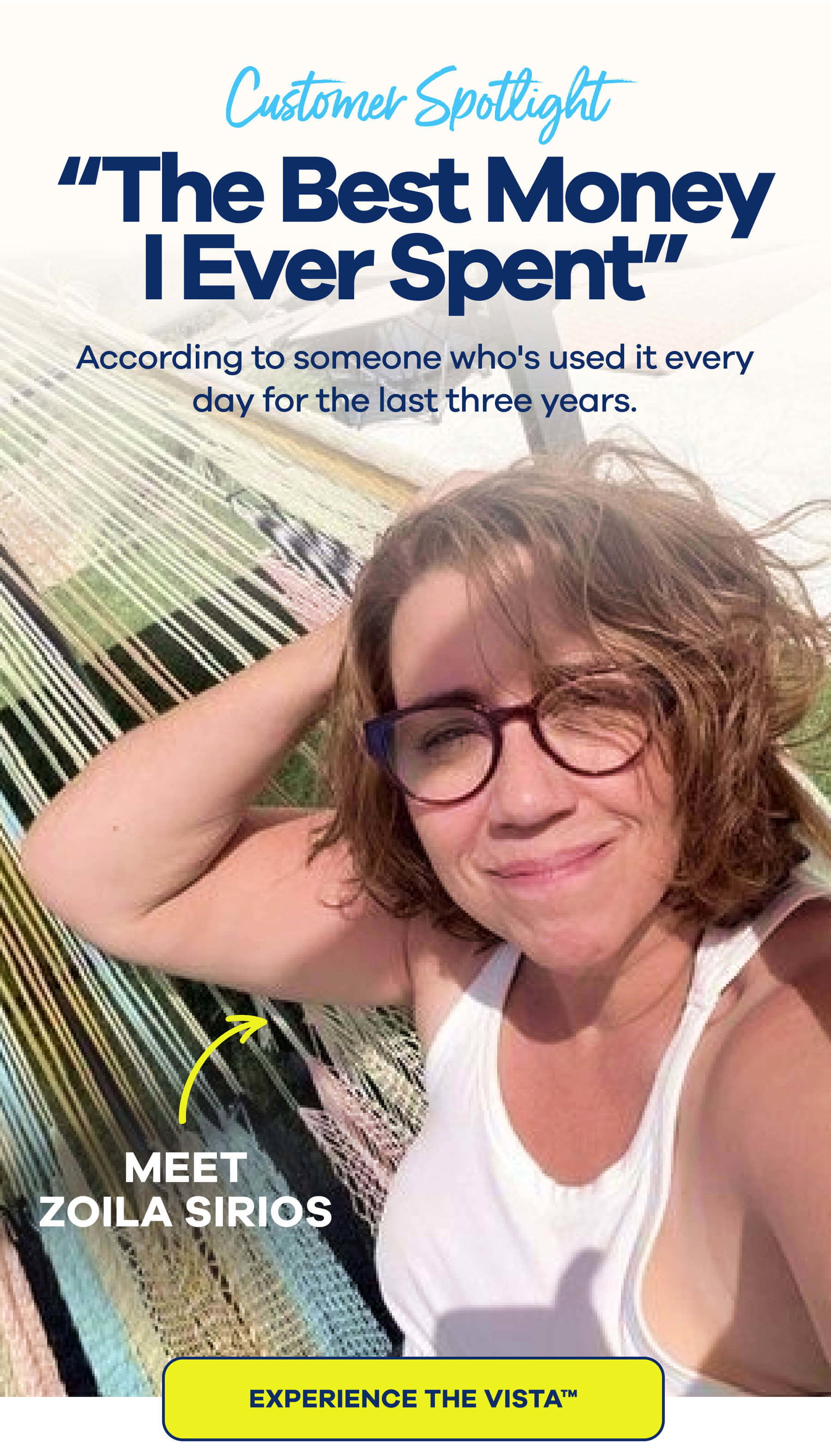 CUSTOMER SPOTLIGHT "The Best Money I Ever Spent” According to someone who's used it every day for the last three years. Meet Zoila Sirios Experience the VISTA™
