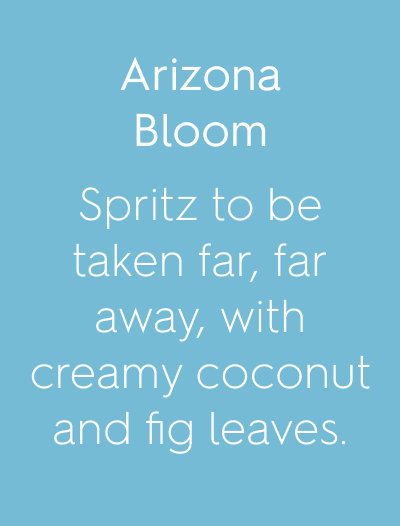 Arizona Bloom Spritz to be taken far, far away, with creamy coconut and fig leaves.