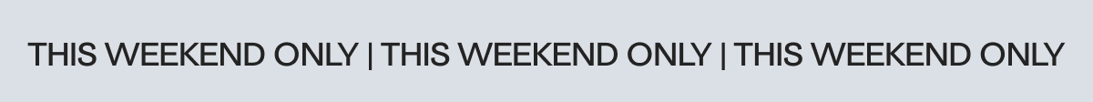 This weekend only