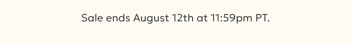 Sale ends August 12th at 11:59pm PT.