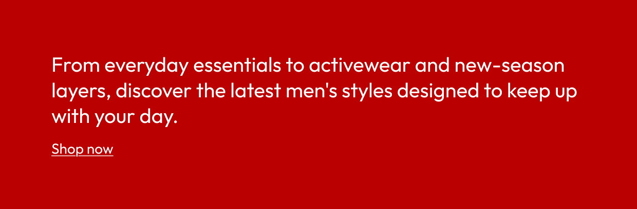 From everyday essentials to activewear and new-season layers, discover the latest men's styles designed to keep up with your day.