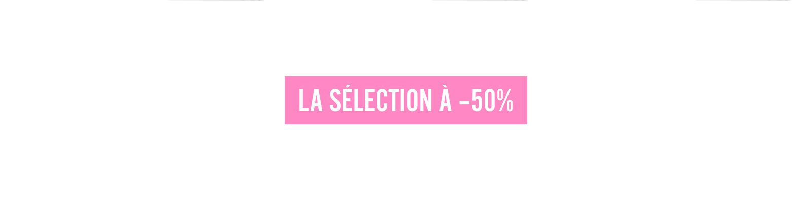 La sélection à -50%