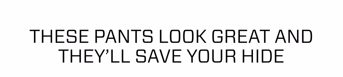 These pants look great and they'll save your hide