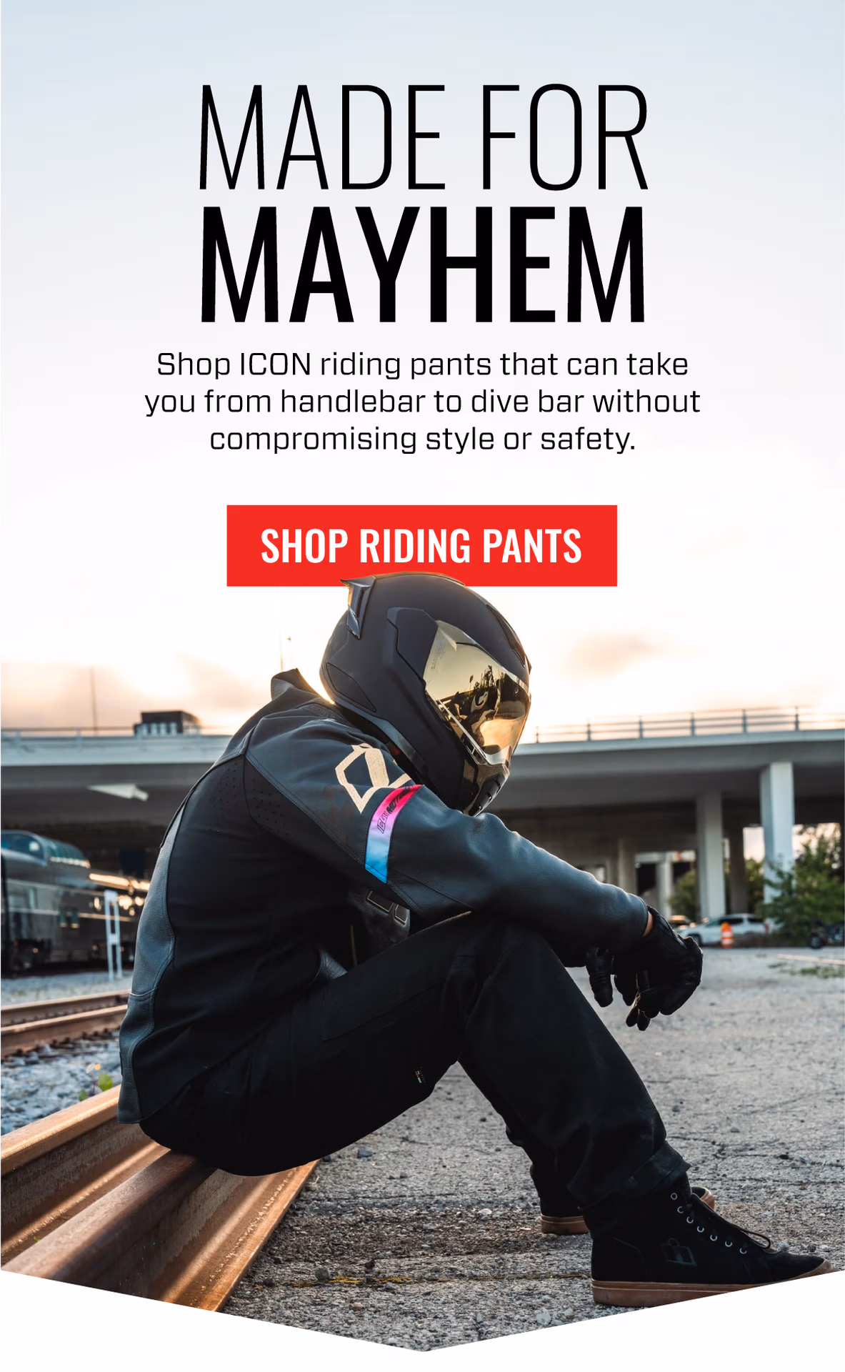 MADE FOR MAYHEM | Shop ICON riding pants that can take you from handlebar to dive bar without compromising style or safety | SHOP RIDING PANTS