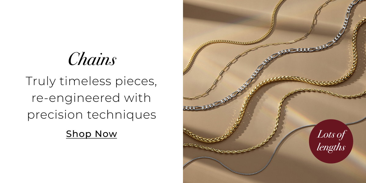 Chains - Truly timeless pieces, re-engineered with precision techniques – lots of lengths! Shop Now >